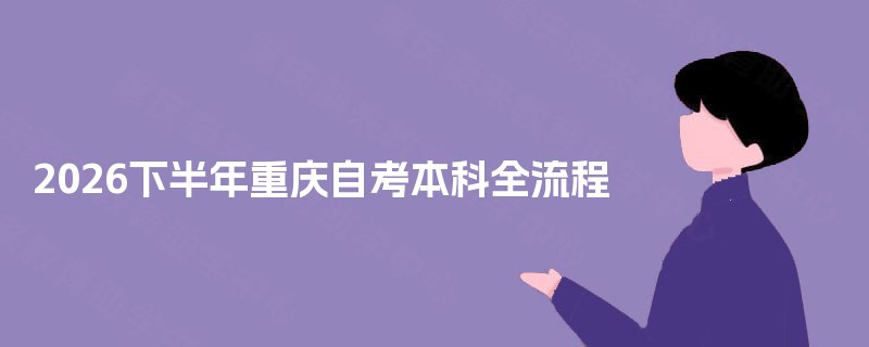2026下半年重庆自考本科全流程