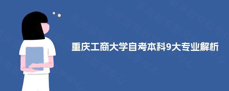 重庆工商大学自考本科9大专业解析 重庆工商大学自考本科9大专业解析