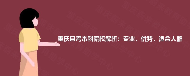 重庆自考本科院校解析:专业、优势、适合人群 重庆自考本科院校解析:专业、优势、适合人群