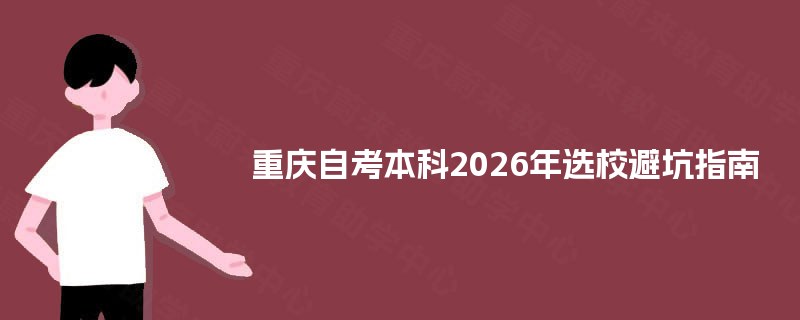 重庆自考本科2026年选校避坑指南 重庆自考本科2026年选校避坑指南