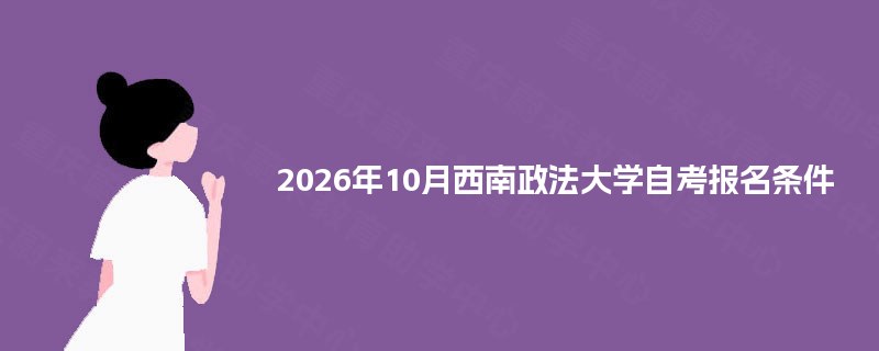 2026年10月西南政法大学自考报名条件