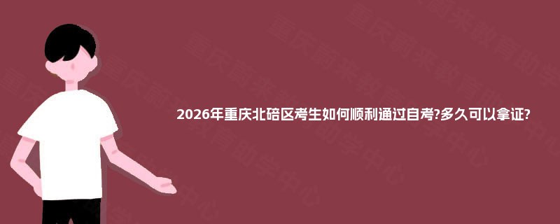 2026年重庆北碚区考生如何顺利通过自考?多久可以拿证? 2026年重庆北碚区考生如何顺利通过自考?多久可以拿证?
