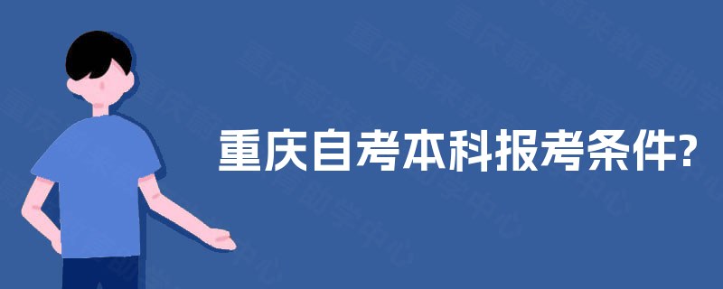 重庆自考本科报考条件? 重庆自考本科报考条件?