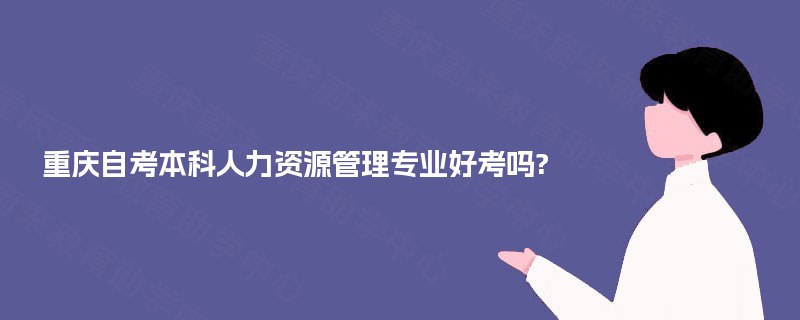 重庆自考本科人力资源管理专业好考吗?