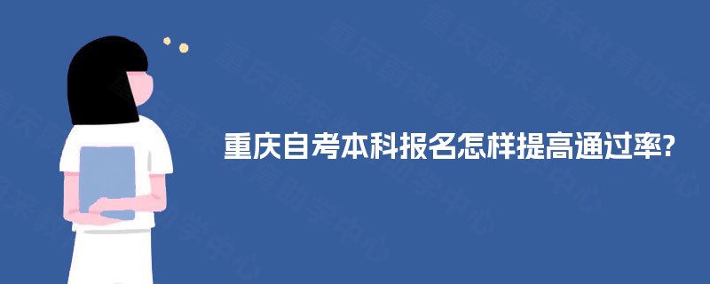 重庆自考本科报名怎样提高通过率? 重庆自考本科报名怎样提高通过率?