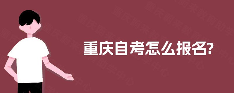 重庆自考怎么报名? 重庆自考怎么报名?