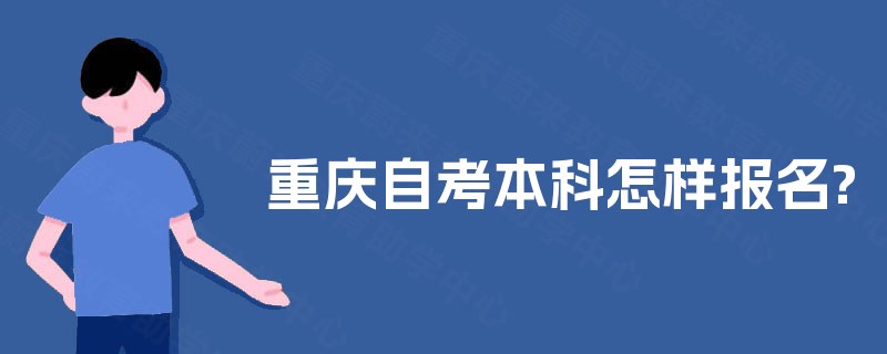 重庆自考本科怎样报名? 重庆自考本科怎样报名?