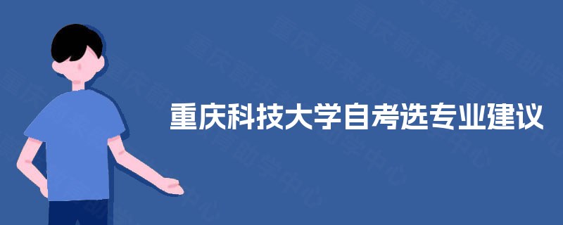 重庆科技大学自考选专业建议 重庆科技大学自考选专业建议