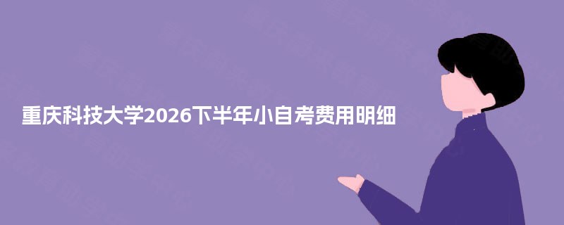 重庆科技大学2026下半年小自考费用明细