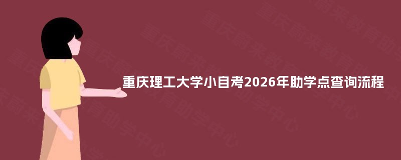 重庆理工大学小自考2026年助学点查询流程 重庆理工大学小自考2026年助学点查询流程