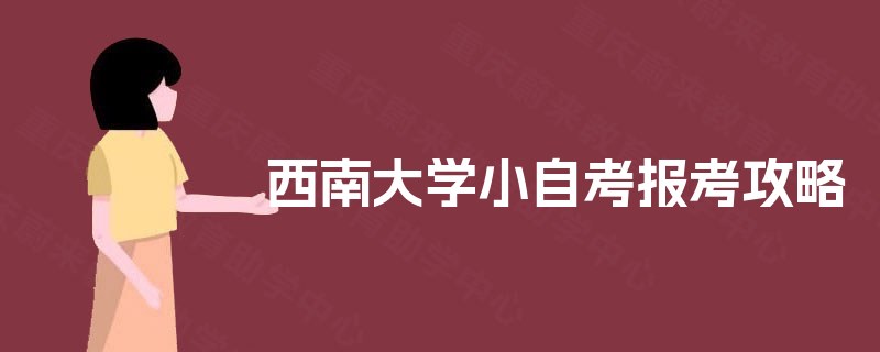 西南大学小自考报考攻略 西南大学小自考报考攻略