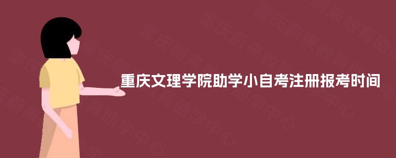 重庆文理学院助学小自考注册报考时间 重庆文理学院助学小自考注册报考时间