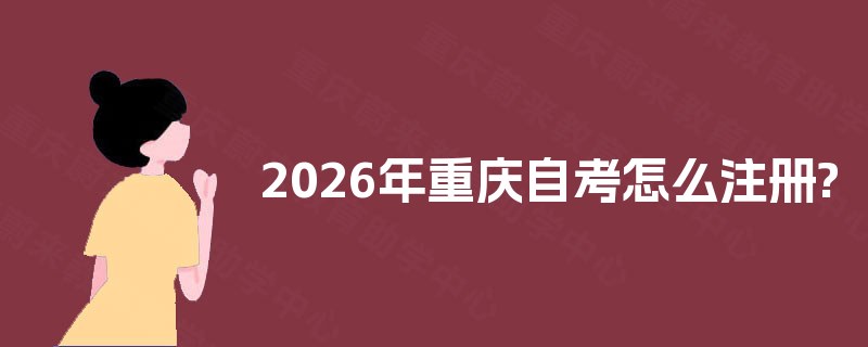 2026年重庆自考怎么注册?