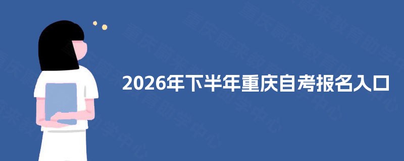 2026年下半年重庆自考报名入口 2026年下半年重庆自考报名入口