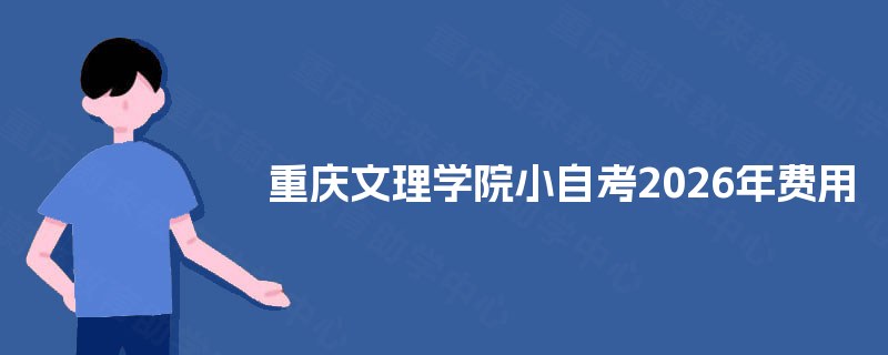 重庆文理学院小自考2026年费用 重庆文理学院小自考2026年费用