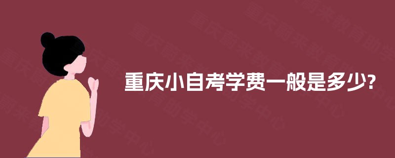 重庆小自考学费一般是多少? 