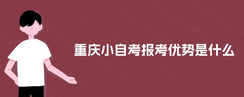 重庆小自考报考优势是什么 重庆小自考报考优势是什么