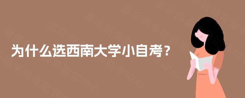 为什么选西南大学小自考? 为什么选西南大学小自考?