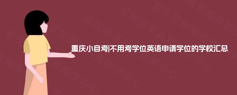 重庆小自考|不用考学位英语申请学位的学校汇总