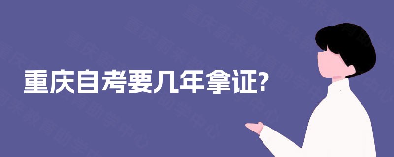 重庆自考要几年拿证? 重庆自考要几年拿证?