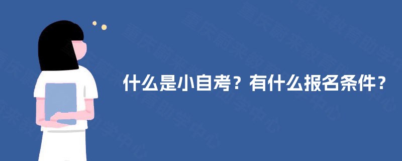 什么是小自考？有什么报名条件？