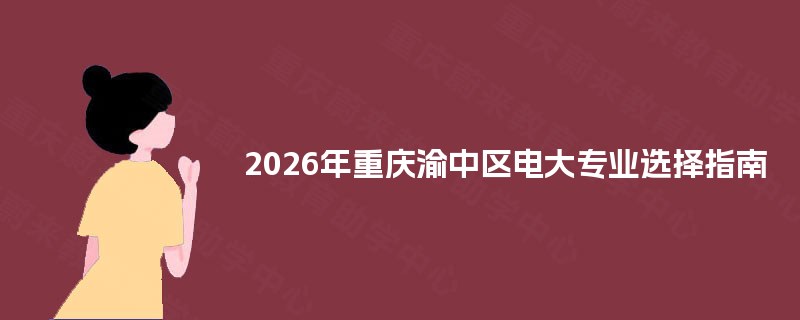 2026年重庆渝中区电大专业选择指南 2026年重庆渝中区电大专业选择指南