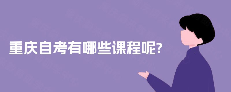 重庆自考有哪些课程呢? 重庆自考有哪些课程呢?
