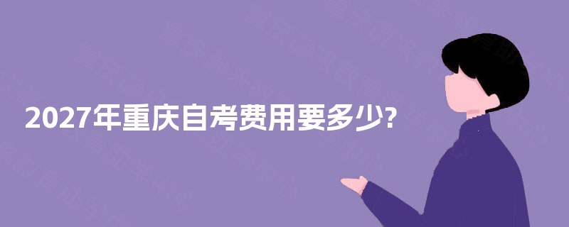 2027年重庆自考费用要多少?