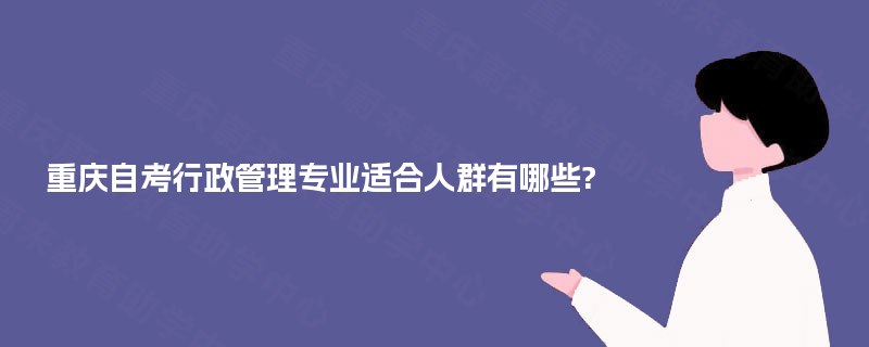 重庆自考行政管理专业适合人群有哪些?