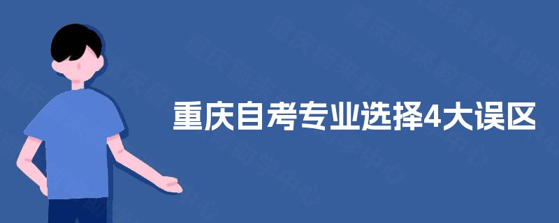 重庆自考专业选择4大误区 重庆自考专业选择4大误区