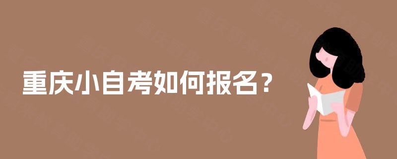 重庆小自考如何报名? 重庆小自考如何报名?