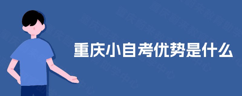 重庆小自考优势是什么 重庆小自考优势是什么