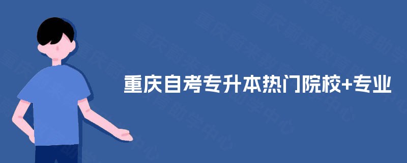 重庆自考专升本热门院校+专业
