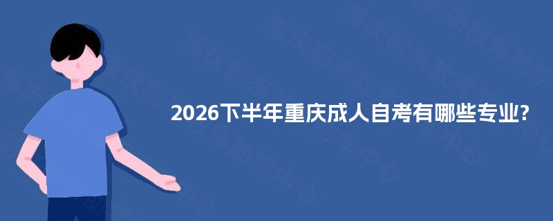 2026下半年重庆成人自考有哪些专业?