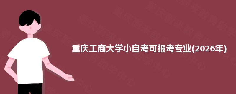 重庆工商大学小自考可报考专业(2026年) 重庆工商大学小自考可报考专业(2026年)