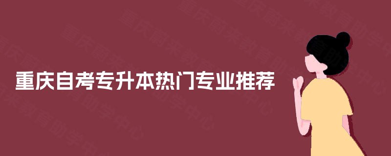 重庆自考专升本热门专业推荐 重庆自考专升本热门专业推荐