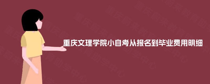 重庆文理学院小自考从报名到毕业费用明细 重庆文理学院小自考从报名到毕业费用明细