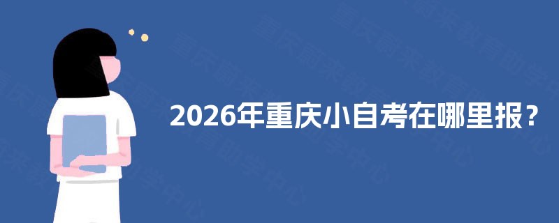 2026年重庆小自考在哪里报？