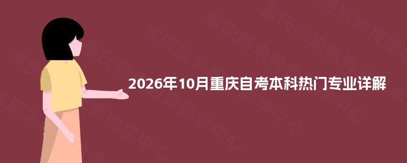 2026年10月重庆自考本科热门专业详解 2026年10月重庆自考本科热门专业详解