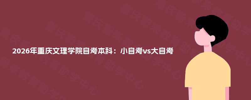 2026年重庆文理学院自考本科：小自考vs大自考