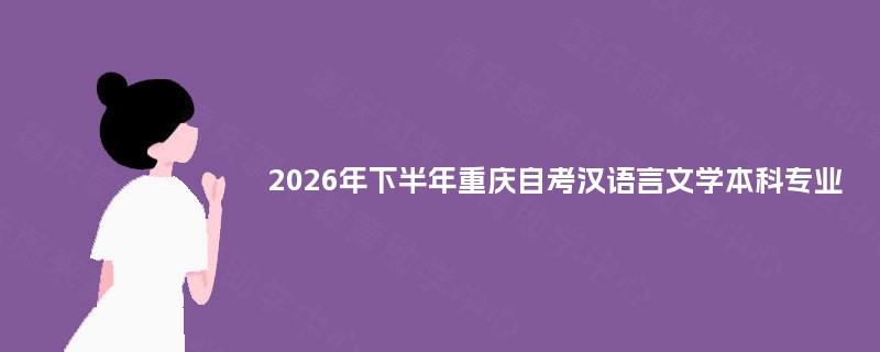 2026年下半年重庆自考汉语言文学本科专业