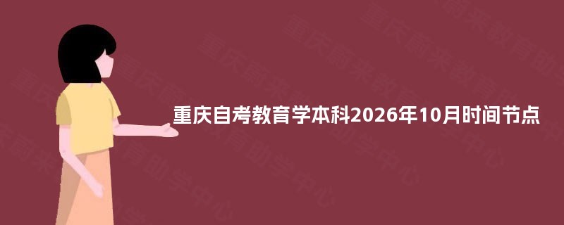 重庆自考教育学本科2026年10月时间节点