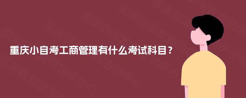 重庆小自考工商管理有什么考试科目? 重庆小自考工商管理有什么考试科目?