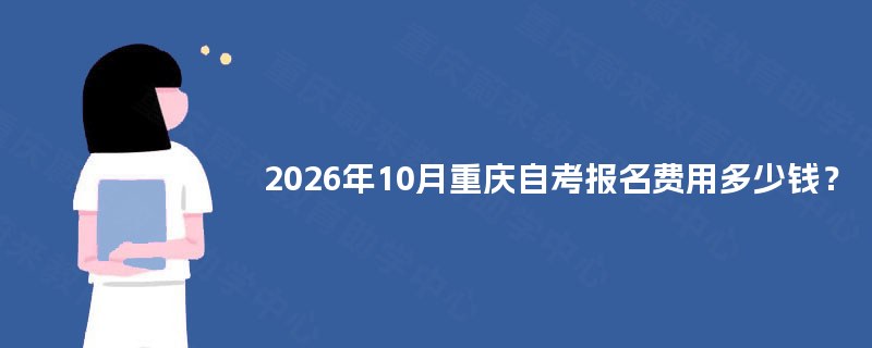 2026年10月重庆自考报名费用多少钱？