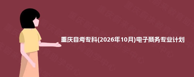 重庆自考专科(2026年10月)电子商务专业计划