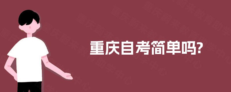 重庆自考简单吗? 重庆自考简单吗?