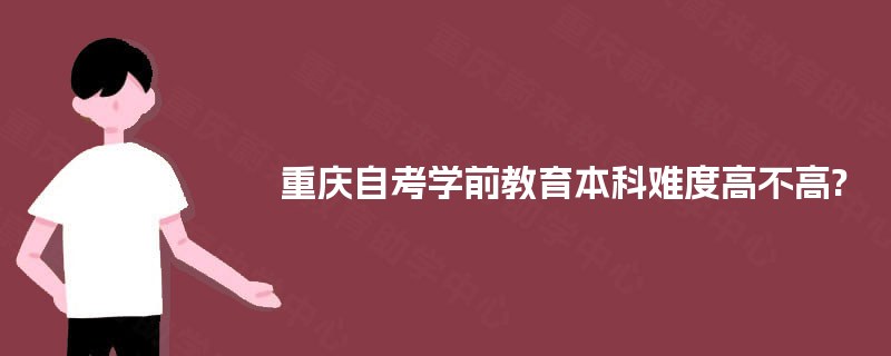 重庆自考学前教育本科难度高不高?