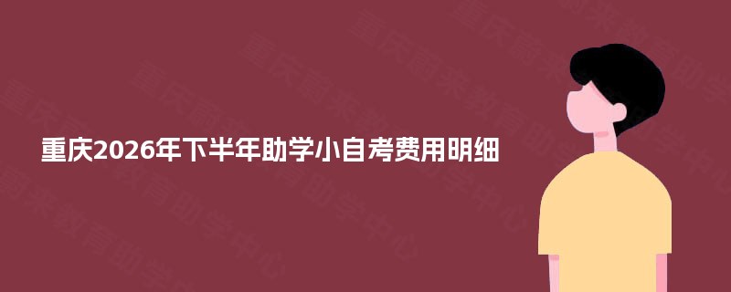 重庆2026年下半年助学小自考费用明细