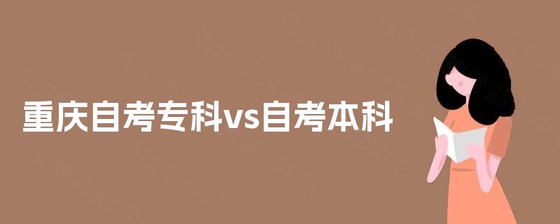重庆自考专科vs自考本科 重庆自考专科vs自考本科