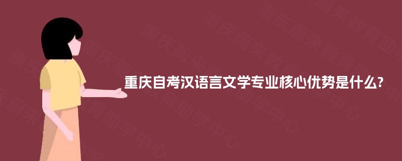 重庆自考汉语言文学专业核心优势是什么? 重庆自考汉语言文学专业核心优势是什么?